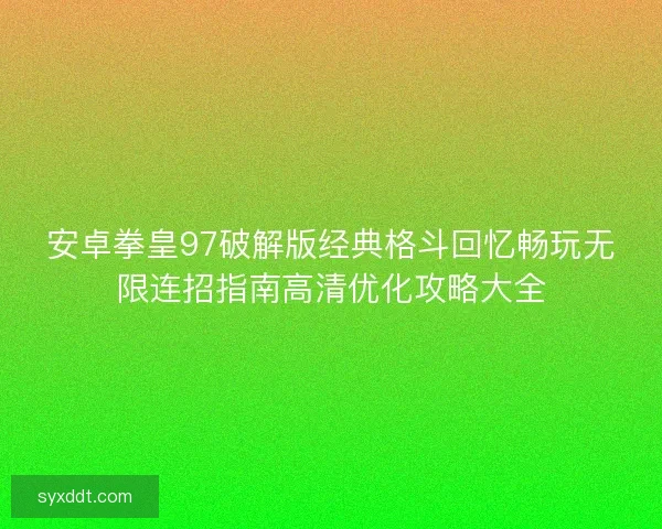 安卓拳皇97破解版经典格斗回忆畅玩无限连招指南高清优化攻略大全