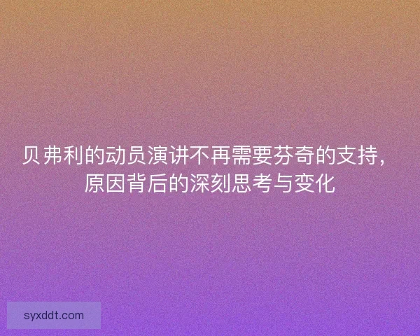 贝弗利的动员演讲不再需要芬奇的支持，原因背后的深刻思考与变化